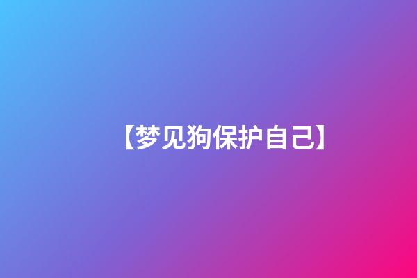 【梦见狗保护自己】