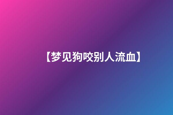 【梦见狗咬别人流血】
