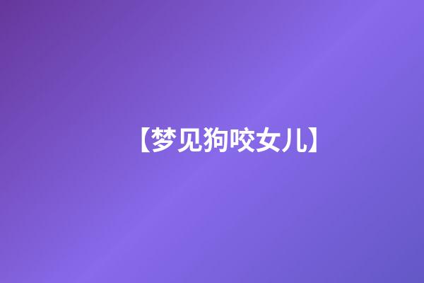 【梦见狗咬女儿】