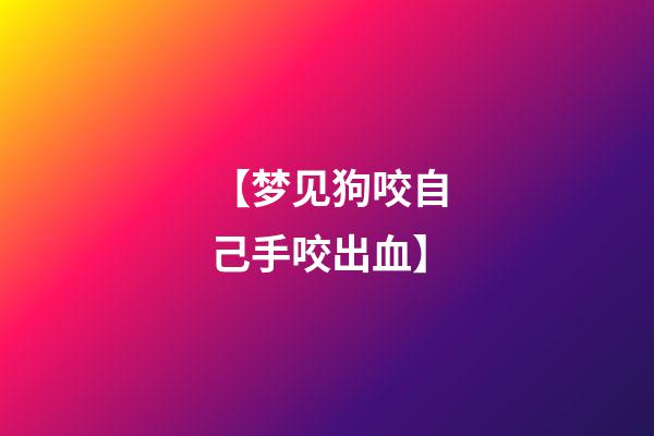 【梦见狗咬自己手咬出血】