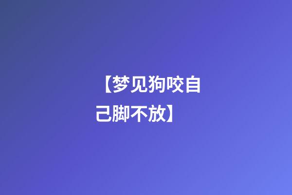 【梦见狗咬自己脚不放】