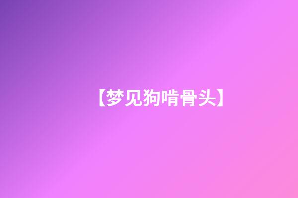 【梦见狗啃骨头】