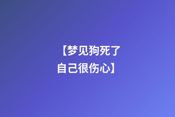 【梦见狗死了自己很伤心】