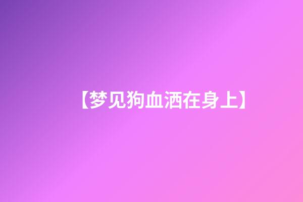 【梦见狗血洒在身上】