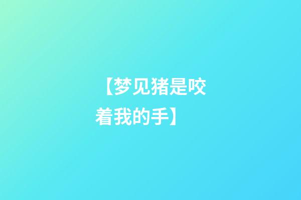【梦见猪是咬着我的手】