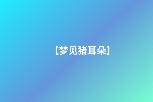 【梦见猪耳朵】