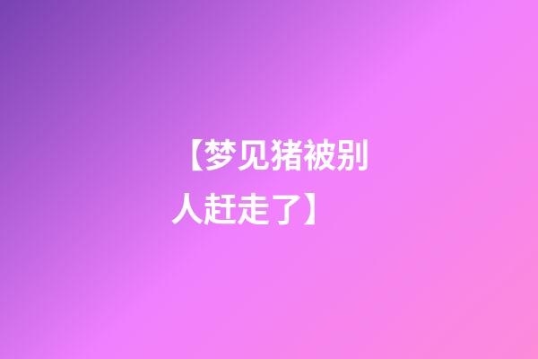 【梦见猪被别人赶走了】