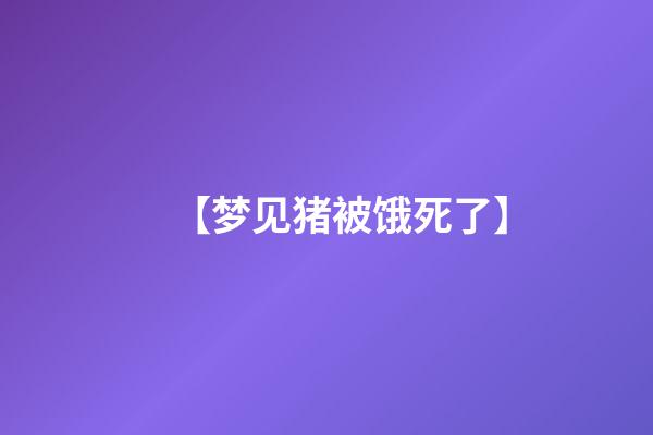 【梦见猪被饿死了】