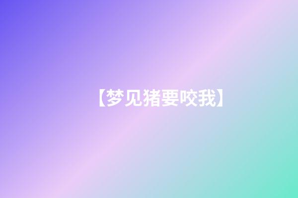 【梦见猪要咬我】