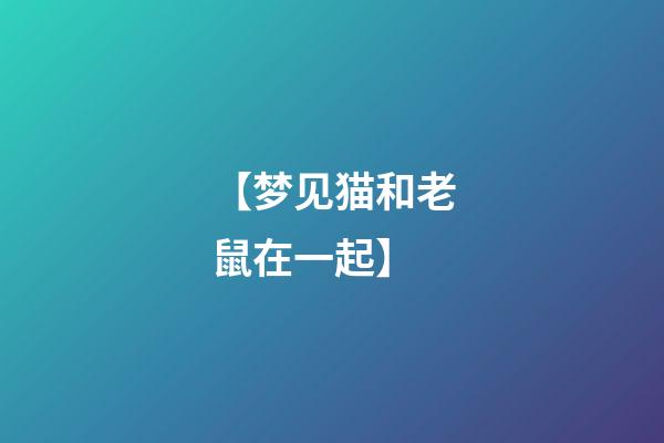 【梦见猫和老鼠在一起】