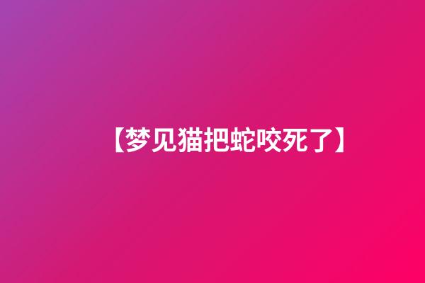 【梦见猫把蛇咬死了】