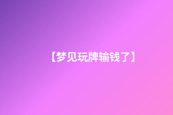 【梦见玩牌输钱了】