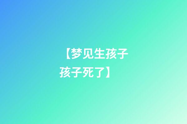 【梦见生孩子孩子死了】