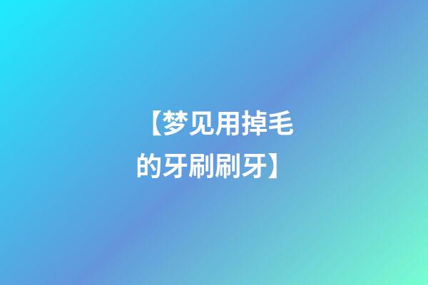【梦见用掉毛的牙刷刷牙】