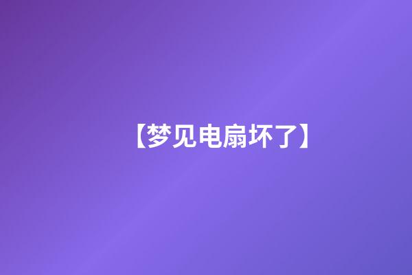 【梦见电扇坏了】