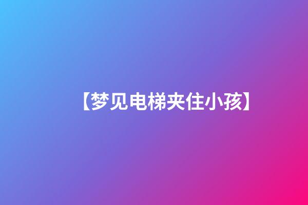 【梦见电梯夹住小孩】