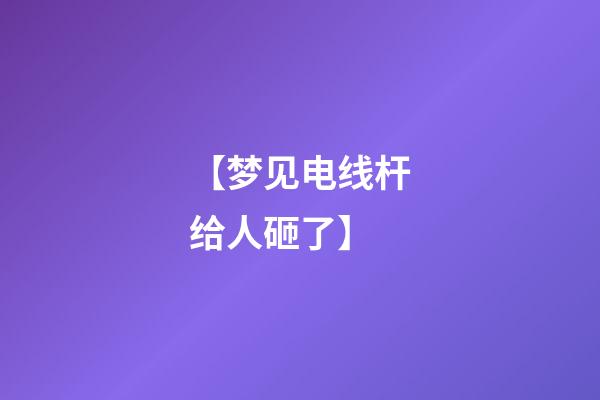 【梦见电线杆给人砸了】