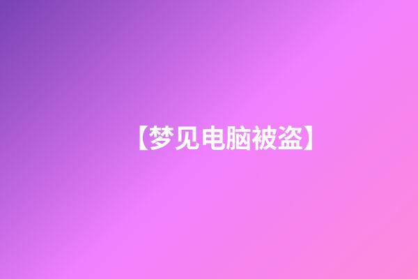 【梦见电脑被盗】