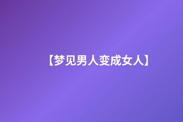 【梦见男人变成女人】