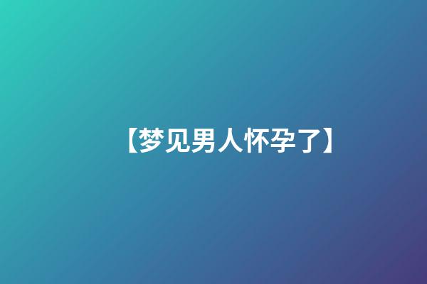 【梦见男人怀孕了】