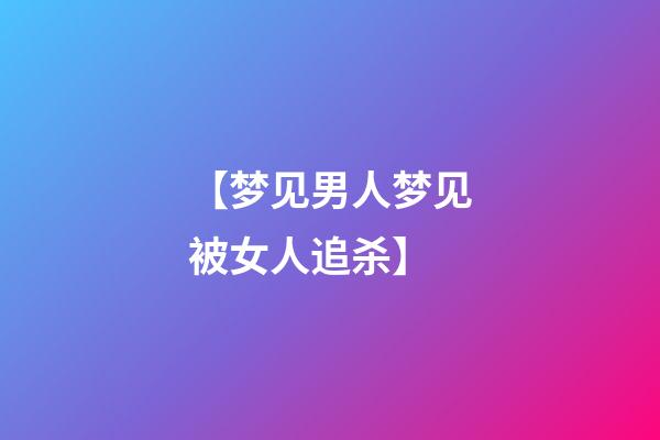 【梦见男人梦见被女人追杀】