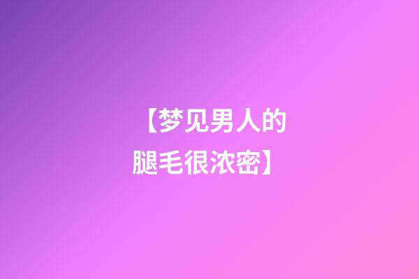 【梦见男人的腿毛很浓密】