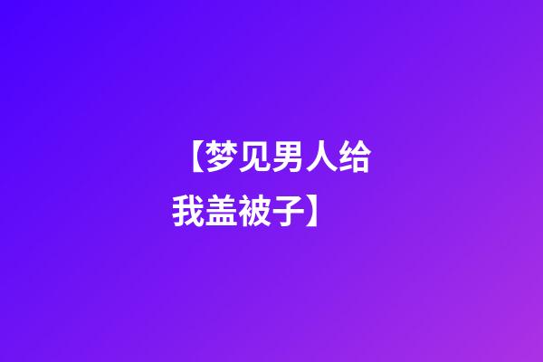 【梦见男人给我盖被子】