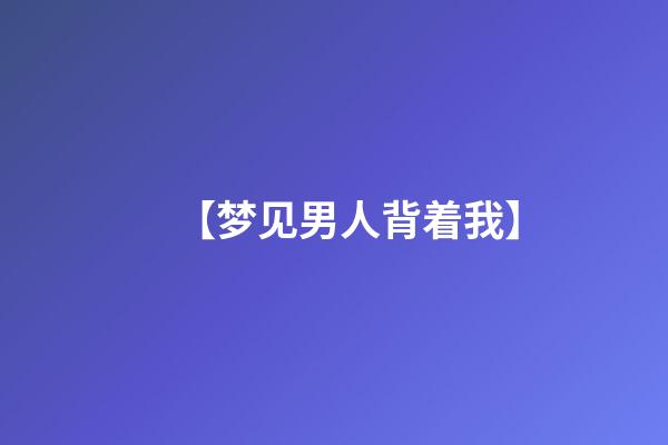 【梦见男人背着我】