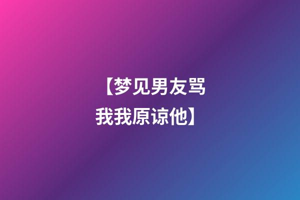 【梦见男友骂我我原谅他】
