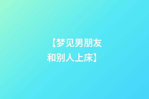 【梦见男朋友和别人上床】