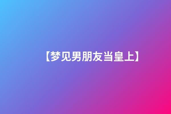 【梦见男朋友当皇上】