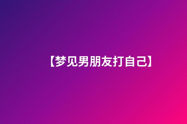 【梦见男朋友打自己】
