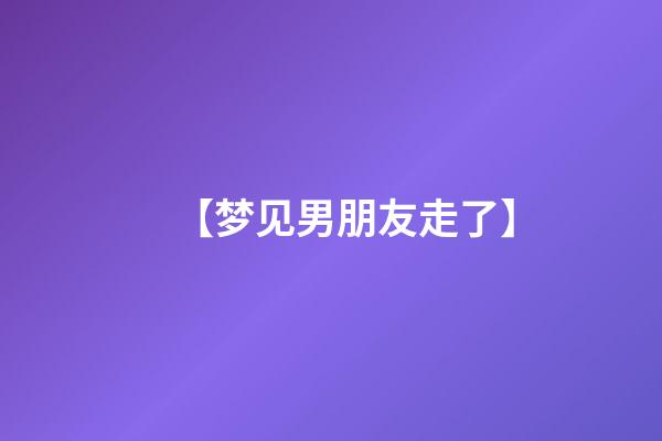 【梦见男朋友走了】