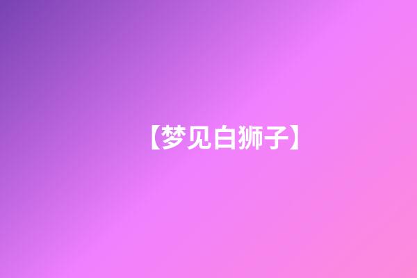 【梦见白狮子】