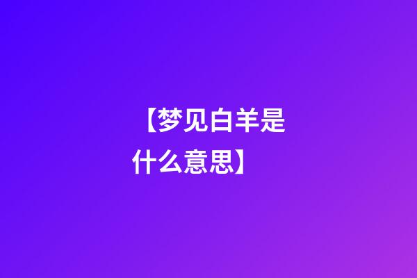 【梦见白羊是什么意思】