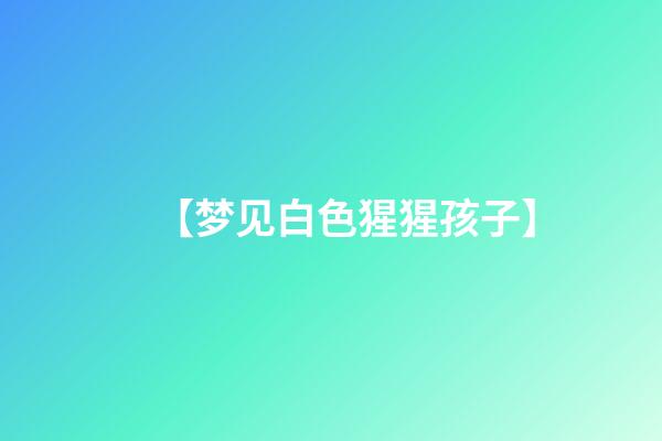 【梦见白色猩猩孩子】