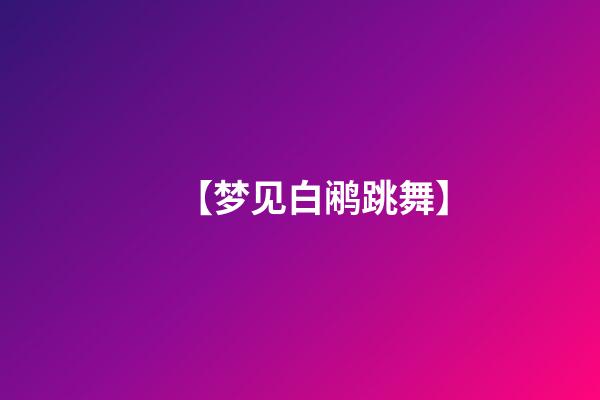 【梦见白鹇跳舞】
