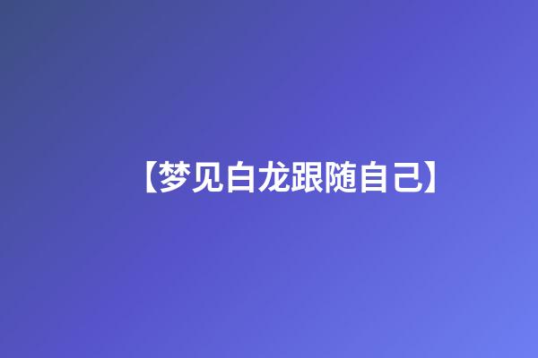 【梦见白龙跟随自己】