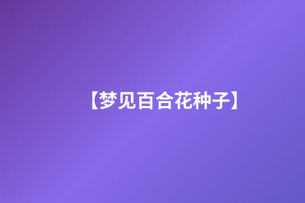 【梦见百合花种子】