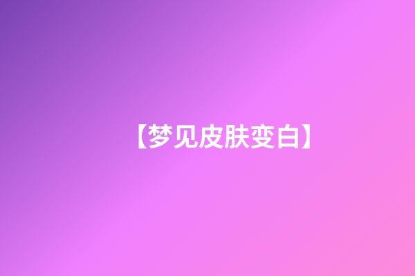 【梦见皮肤变白】