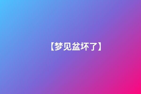 【梦见盆坏了】