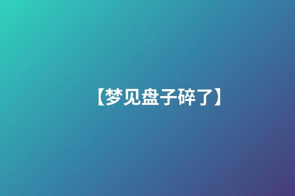 【梦见盘子碎了】