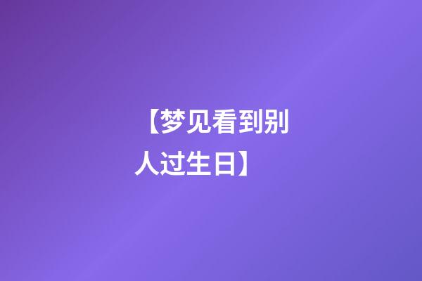 【梦见看到别人过生日】