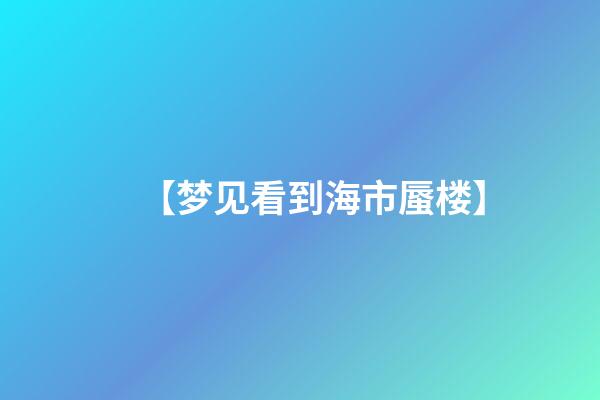 【梦见看到海市蜃楼】