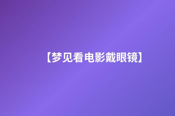 【梦见看电影戴眼镜】