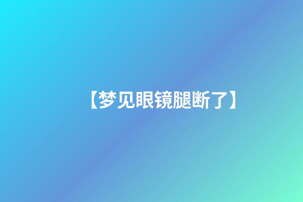 【梦见眼镜腿断了】