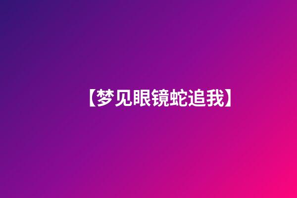 【梦见眼镜蛇追我】