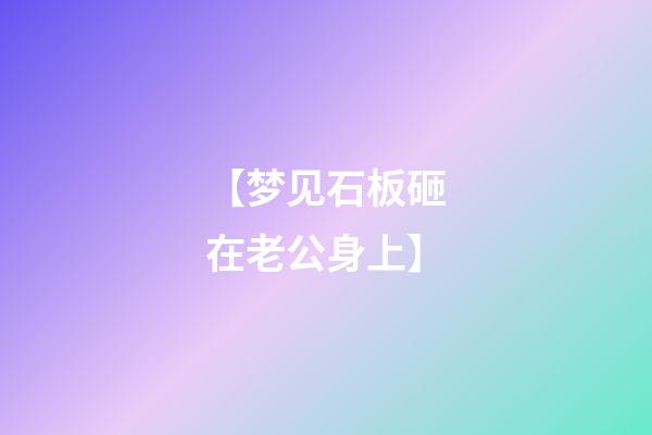 【梦见石板砸在老公身上】