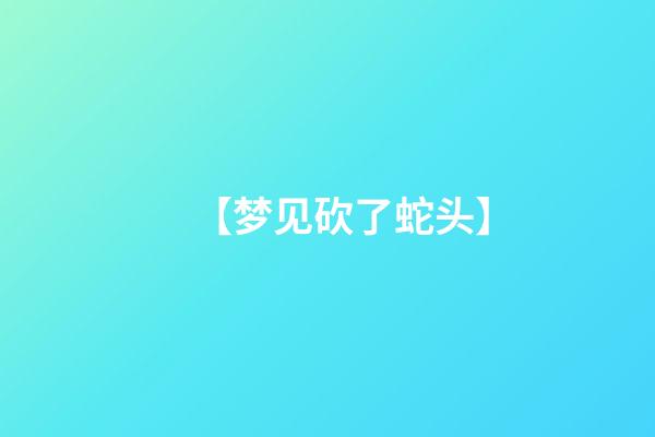 【梦见砍了蛇头】