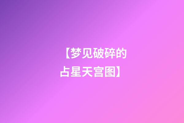 【梦见破碎的占星天宫图】